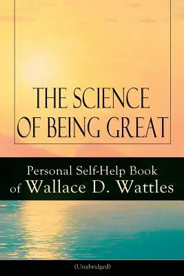 La scienza di essere grandi: Libro di auto-aiuto personale di Wallace D. Wattles (integrale): Da uno dei pionieri del Nuovo Pensiero, autore di The Science - The Science of Being Great: Personal Self-Help Book of Wallace D. Wattles (Unabridged): From one of The New Thought pioneers, author of The Scienc