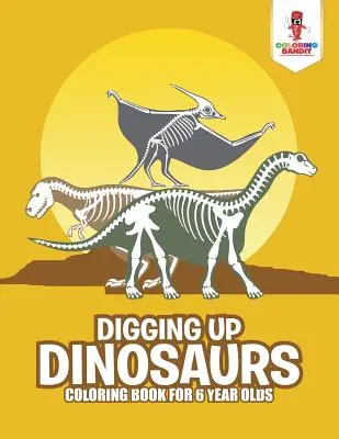 Scavare i dinosauri: Libro da colorare per bambini di 6 anni - Digging Up Dinosaurs: Coloring Book for 6 Year Olds