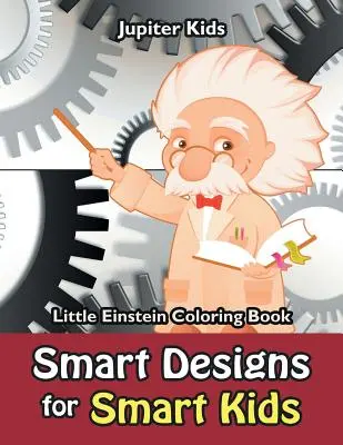 Disegni intelligenti per bambini intelligenti: Libro da colorare del piccolo Einstein - Smart Designs for Smart Kids: Little Einstein Coloring Book
