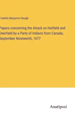 Documenti riguardanti l'attacco a Hatfield e Deerfield da parte di un gruppo di indiani del Canada, il 19 settembre 1677 - Papers concerning the Attack on Hatfield and Deerfield by a Party of Indians from Canada, September Nineteenth, 1677