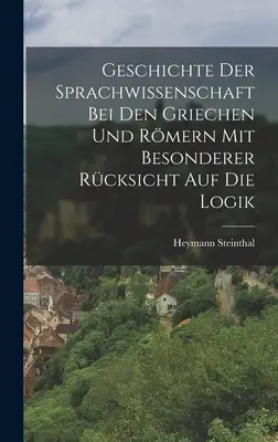 Geschichte der Sprachwissenschaft bei den Griechen und Rmern mit Besonderer Rcksicht auf die Logik (La storia della scienza della lingua nei Griechen e nei Rmern con particolare attenzione alla logica) - Geschichte der Sprachwissenschaft bei den Griechen und Rmern mit Besonderer Rcksicht auf die Logik