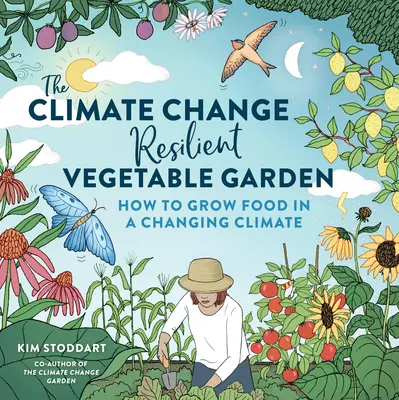 L'orto resiliente ai cambiamenti climatici: Come coltivare il cibo in un clima che cambia - The Climate Change-Resilient Vegetable Garden: How to Grow Food in a Changing Climate