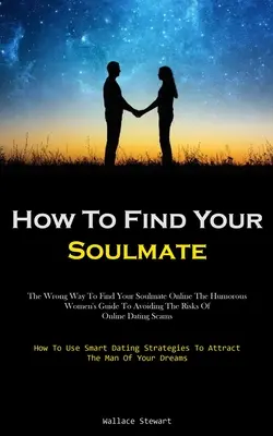 Come trovare l'anima gemella: Il modo sbagliato di trovare l'anima gemella online La guida umoristica delle donne per evitare i rischi delle truffe negli incontri online (Ho - How To Find Your Soulmate: The Wrong Way To Find Your Soulmate Online The Humorous Women's Guide To Avoiding The Risks Of Online Dating Scams (Ho