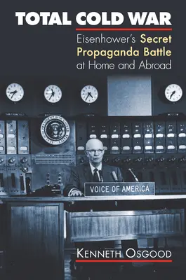 Guerra fredda totale: La battaglia segreta di Eisenhower per la propaganda in patria e all'estero - Total Cold War: Eisenhower's Secret Propaganda Battle at Home and Abroad