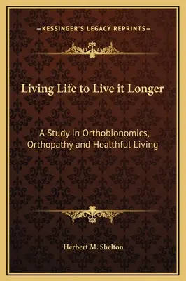 Vivere la vita per viverla più a lungo: Uno studio sull'ortobionomia, l'ortopatia e la vita sana - Living Life to Live it Longer: A Study in Orthobionomics, Orthopathy and Healthful Living
