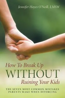 Come lasciarsi senza rovinare i figli: i sette errori più comuni dei genitori quando divorziano - How To Break Up Without Ruining Your Kids: The Seven Most Common Mistakes Parents Make When Divorcing