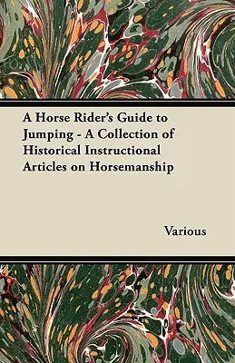 A Horse Rider's Guide to Jumping - Una raccolta di articoli storici sull'equitazione - A Horse Rider's Guide to Jumping - A Collection of Historical Instructional Articles on Horsemanship