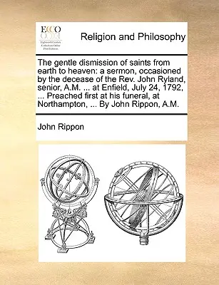 La dolce dimissione dei santi dalla terra al cielo: un sermone in occasione della morte del Rev. John Ryland, senior, A.M. ... a Enfield, il 2 luglio - The gentle dismission of saints from earth to heaven: a sermon, occasioned by the decease of the Rev. John Ryland, senior, A.M. ... at Enfield, July 2