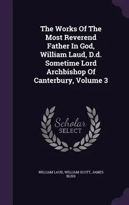 Le opere del Reverendissimo Padre in Dio, William Laud, D.d., a volte Lord Arcivescovo di Canterbury, Volume 3 - The Works Of The Most Reverend Father In God, William Laud, D.d. Sometime Lord Archbishop Of Canterbury, Volume 3