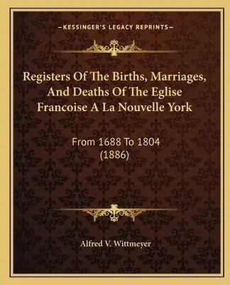 Registri delle nascite, dei matrimoni e dei decessi dell'Eglise Francoise A La Nouvelle York: Dal 1688 al 1804 (1886) - Registers Of The Births, Marriages, And Deaths Of The Eglise Francoise A La Nouvelle York: From 1688 To 1804 (1886)