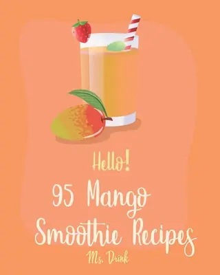 95 ricette di frullati di mango: Il miglior libro di ricette di frullati di mango per principianti [ricetta di bevande tropicali, ricetta di frullati di frutta congelata, ricetta di frullati verdi semplici]. - Hello! 95 Mango Smoothie Recipes: Best Mango Smoothie Cookbook Ever For Beginners [Tropical Drink Recipe, Frozen Fruit Smoothie Recipe, Simple Green S