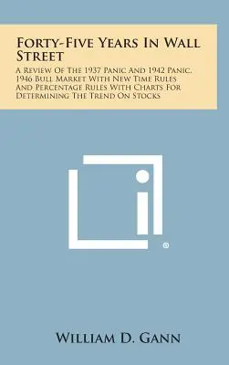 Quarantacinque anni a Wall Street: A Review of the 1937 Panic and 1942 Panic, 1946 Bull Market with New Time Rules and Percentage Rules with Charts for - Forty-Five Years in Wall Street: A Review of the 1937 Panic and 1942 Panic, 1946 Bull Market with New Time Rules and Percentage Rules with Charts for