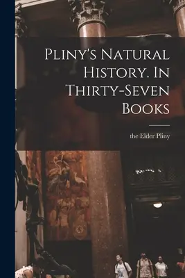 Storia naturale di Plinio. In trentasette libri - Pliny's Natural History. In Thirty-seven Books