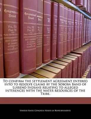 Confermare l'accordo transattivo stipulato per risolvere le rivendicazioni della Banda Soboba degli Indiani Luiseno relative a presunte interferenze con l'acqua - To Confirm the Settlement Agreement Entered Into to Resolve Claims by the Soboba Band of Luiseno Indians Relating to Alleged Interences with the Water