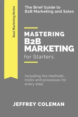 Mastering B2B Marketing for Starters: La breve guida al marketing B2B: metodi, trucchi e processi per ogni fase - Mastering B2B Marketing for Starters: The Brief Guide to B2B Marketing - Including the methods, tricks and processes for every step