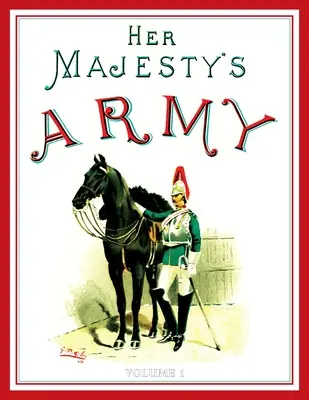 L'esercito di Sua Maestà 1888: A Descripitive Account of the various regiments now comprising the Queen's Forces & Indian and Colonial Forces; VOLUME - Her Majesty's Army 1888: A Descripitive Account of the various regiments now comprising the Queen's Forces & Indian and Colonial Forces; VOLUME