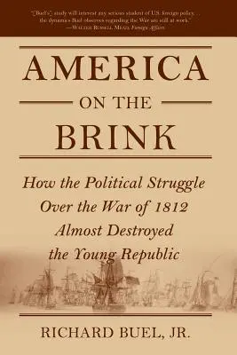 L'America sull'orlo del baratro: Come la lotta politica sulla guerra del 1812 ha quasi distrutto la giovane Repubblica - America on the Brink: How the Political Struggle Over the War of 1812 Almost Destroyed the Young Republic