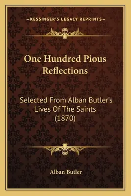 Cento pie riflessioni: Selezionate dalle Vite dei Santi di Alban Butler (1870) - One Hundred Pious Reflections: Selected From Alban Butler's Lives Of The Saints (1870)