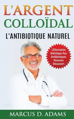L'Argent Collodal - L'Antibiotique Naturel: L'Alternativa Olistica Agli Antibiotici Nuovo Dcouvert - L'Argent Collodal - L'Antibiotique Naturel: L'Alternative Holistique Aux Antibiotiques Nouveau Dcouvert