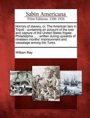 Orrori della schiavitù, o i tartari americani a Tripoli: Con un resoconto della perdita e della cattura della fregata statunitense Philadelphia...: Scritto - Horrors of Slavery, Or, the American Tars in Tripoli: Containing an Account of the Loss and Capture of the United States Frigate Philadelphia ...: Wri