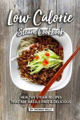 Ricettario del vapore a basso contenuto calorico: Ricette sane per il vapore senza problemi e deliziose - Low Calorie Steam Cookbook: Healthy Steam Recipes That are Hassle-Free & Delicious