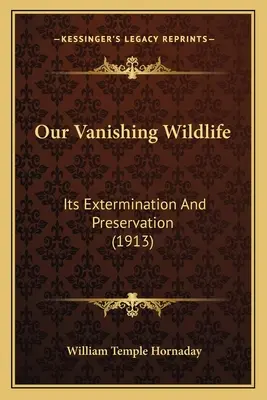 La nostra fauna selvatica in via di estinzione: il suo sterminio e la sua conservazione (1913) - Our Vanishing Wildlife: Its Extermination And Preservation (1913)
