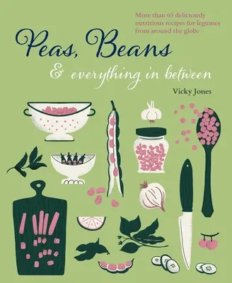 Fagioli, piselli e tutto il resto: Più di 60 deliziose e nutrienti ricette di legumi da tutto il mondo - Beans, Peas & Everything in Between: More Than 60 Delicious, Nutritious Recipes for Legumes from Around the Globe