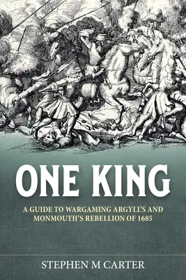 Un Re! Compagno del giocatore di wargame per la ribellione di Argyll e Monmouth del 1685 - One King!: A Wargamer's Companion to Argyll's & Monmouth's Rebellion of 1685