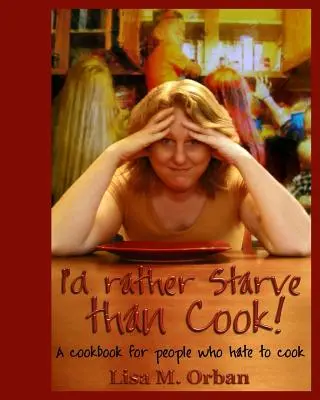 Preferisco morire di fame che cucinare! Un libro di cucina per chi odia cucinare - I'd rather Starve than Cook!: A cookbook for people who hate to cook