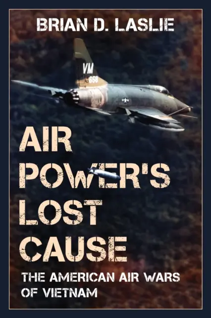 La causa persa del potere aereo: Le guerre aeree americane in Vietnam - Air Power's Lost Cause: The American Air Wars of Vietnam