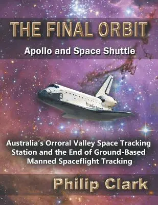 L'orbita finale - Apollo e Space Shuttle: La stazione australiana di tracciamento spaziale di Orroral Valley e la fine del tracciamento dei voli spaziali con equipaggio a terra - The Final Orbit - Apollo and Space Shuttle: Australia's Orroral Valley Space Tracking Station and the End of Ground-based Manned Space Flight Tracking