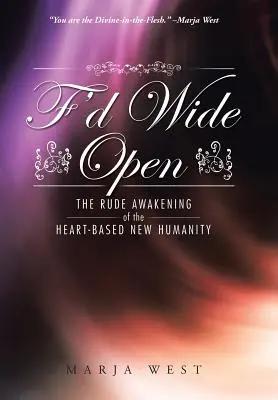 F'd Wide Open: Il brusco risveglio della nuova umanità basata sul cuore - F'd Wide Open: The Rude Awakening of the Heart-Based New Humanity