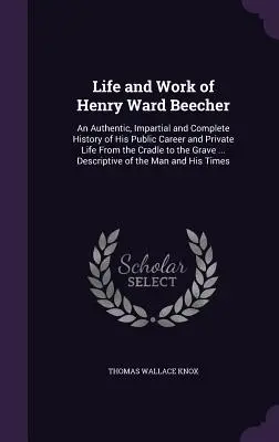 Vita e opere di Henry Ward Beecher: Una storia autentica, imparziale e completa della sua carriera pubblica e della sua vita privata dalla culla alla tomba. - Life and Work of Henry Ward Beecher: An Authentic, Impartial and Complete History of His Public Career and Private Life From the Cradle to the Grave .