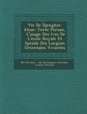 La vita di Djenghiz-Khan: il testo Persan, l'uso dei ves dell'Ecole Royale e la storia delle lingue orientali viventi - Vie de Djenghiz-Khan: Texte Persan, L'Usage Des L Ves de L'Ecole Royale Et Sp Ciale Des Langues Orientales Vivantes