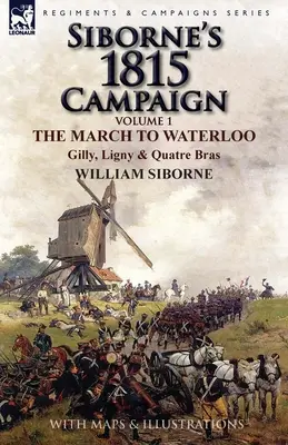La campagna di Siborne del 1815: Volume 1 - La marcia verso Waterloo, Gilly, Ligny e Quatre Bras - Siborne's 1815 Campaign: Volume 1-The March to Waterloo, Gilly, Ligny & Quatre Bras