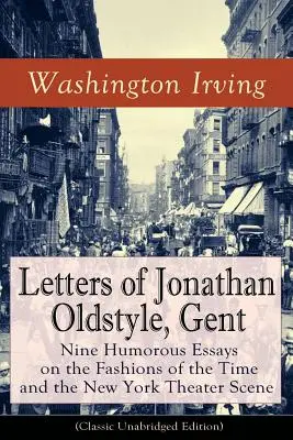 Lettere di Jonathan Oldstyle, Gent: Nove saggi umoristici sulle mode del tempo e sulla scena teatrale di New York (Classic Unabridged Edition): Sati - Letters of Jonathan Oldstyle, Gent: Nine Humorous Essays on the Fashions of the Time and the New York Theater Scene (Classic Unabridged Edition): Sati