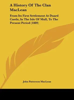 Storia del Clan MacLean: dal suo primo insediamento al Castello di Duard, nell'Isola di Mull, fino al periodo attuale (1889) - A History Of The Clan MacLean: From Its First Settlement At Duard Castle, In The Isle Of Mull, To The Present Period (1889)