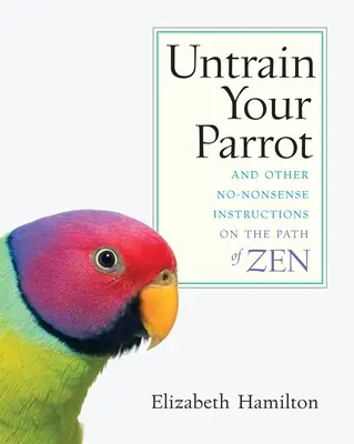 Addestrare il vostro pappagallo: E altre istruzioni senza fronzoli sul sentiero dello Zen - Untrain Your Parrot: And Other No-nonsense Instructions on the Path of Zen
