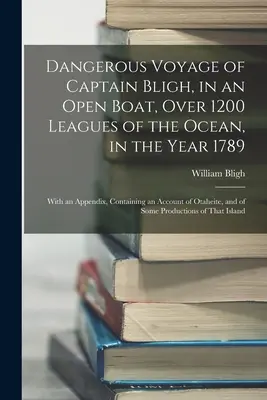 Il pericoloso viaggio del capitano Bligh, in una barca aperta, oltre 1200 leghe di oceano, nell'anno 1789: Con un'appendice contenente un resoconto di Otahe - Dangerous Voyage of Captain Bligh, in an Open Boat, Over 1200 Leagues of the Ocean, in the Year 1789: With an Appendix, Containing an Account of Otahe