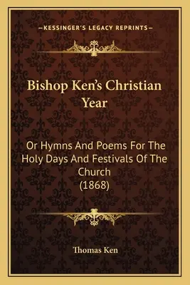 L'anno cristiano del vescovo Ken: O inni e poesie per i giorni sacri e le festività della Chiesa (1868) - Bishop Ken's Christian Year: Or Hymns And Poems For The Holy Days And Festivals Of The Church (1868)