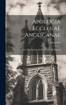 Apologia Ecclesiae Anglicanae: O, L'apologia della Chiesa d'Inghilterra - Apologia Ecclesiae Anglicanae: Or, The Apology Of The Church Of England