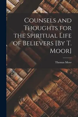 Consigli e pensieri per la vita spirituale dei credenti [di T. Moor]. - Counsels and Thoughts for the Spiritual Life of Believers [By T. Moor]