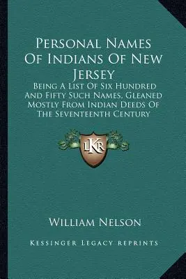 Nomi personali degli indiani del New Jersey: Una lista di seicentocinquanta nomi, ricavati per lo più da atti indiani del XVII secolo. - Personal Names Of Indians Of New Jersey: Being A List Of Six Hundred And Fifty Such Names, Gleaned Mostly From Indian Deeds Of The Seventeenth Century