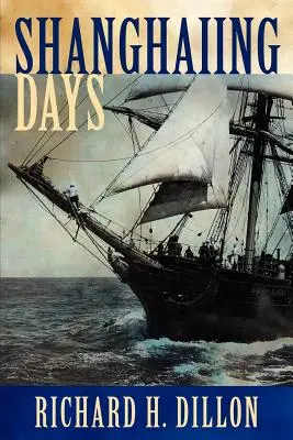 I giorni di Shanghai: L'emozionante resoconto delle navi infernali del 19° secolo, dei compagni e dei padroni più sfortunati e dei pericolosi porti di scalo da San Francisco a Shanghai. - Shanghaiing Days: The Thrilling Account of 19th Century Hell-Ships, Bucko Mates and Masters, and Dangerous Ports-Of-Call from San Franci