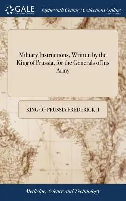 Istruzioni militari scritte dal re di Prussia per i generali del suo esercito, insieme a brevi istruzioni per l'uso della sua truppa leggera. - Military Instructions, Written by the King of Prussia, for the Generals of his Army: ... Together With Short Instructions for the use of his Light Tro