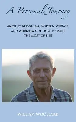 Un viaggio personale: L'antico buddismo, la scienza moderna e l'elaborazione di come trarre il meglio dalla vita - A Personal Journey: Ancient Buddhism, Modern Science, and working out how to make the most of life