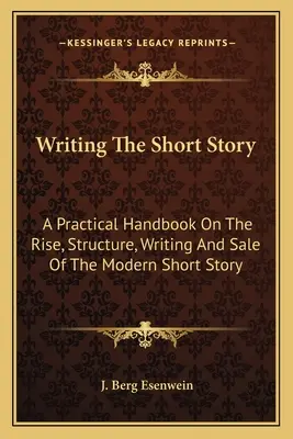 Scrivere il racconto breve: Un manuale pratico sulla nascita, la struttura, la scrittura e la vendita del racconto breve moderno - Writing The Short Story: A Practical Handbook On The Rise, Structure, Writing And Sale Of The Modern Short Story
