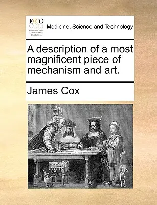 A Description of a Most Magnificent Piece of Mechanism and Art (Descrizione di un magnifico pezzo di meccanica e arte). - A Description of a Most Magnificent Piece of Mechanism and Art.