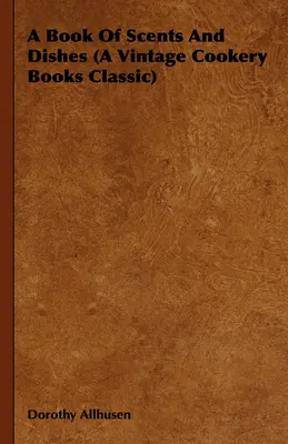 Un libro di profumi e piatti (un classico dei libri di cucina d'epoca) - A Book Of Scents And Dishes (A Vintage Cookery Books Classic)
