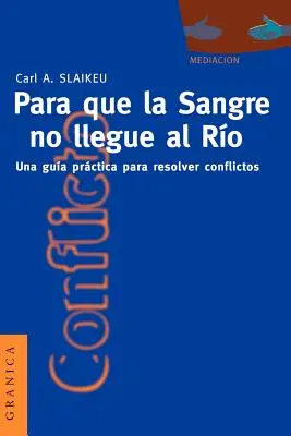 Para Que la Sangre No Llegue al Ro: Una Gua Prctica Per Mediare nelle Controversie - Para Que la Sangre No Llegue al Ro: Una Gua Prctica Para Mediar en Disputas